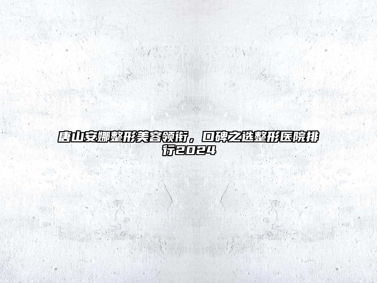 唐山安娜整形江南app官方下载苹果版
领衔，口碑之选整形医院排行2024