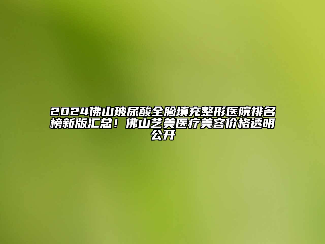 2024佛山玻尿酸全脸填充整形医院排名榜新版汇总！佛山艺美医疗江南app官方下载苹果版
价格透明公开