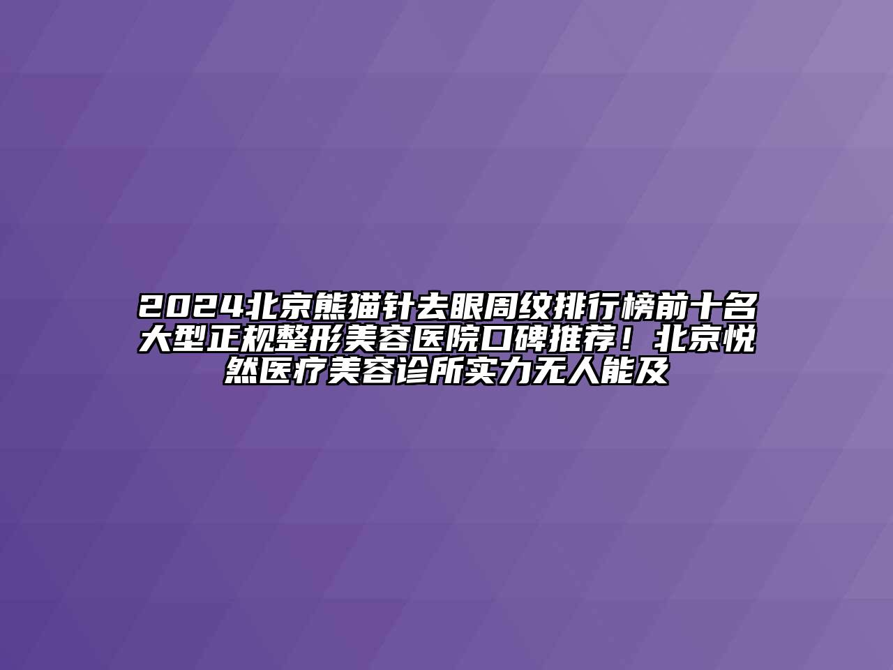 2024北京熊猫针去眼周纹排行榜前十名大型正规江南广告
口碑推荐！北京悦然医疗江南app官方下载苹果版
诊所实力无人能及