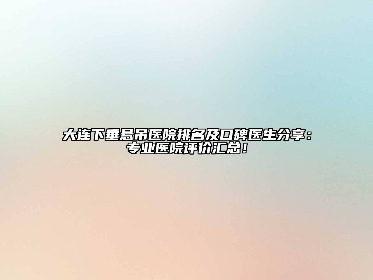 大连下垂悬吊医院排名及口碑医生分享：专业医院评价汇总！