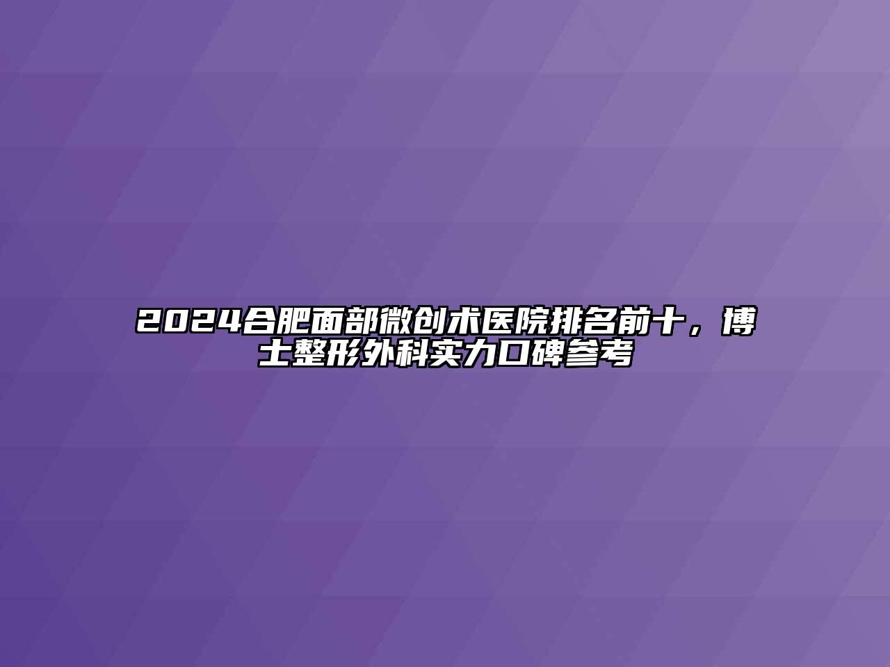 2024合肥面部微创术医院排名前十，博士整形外科实力口碑参考