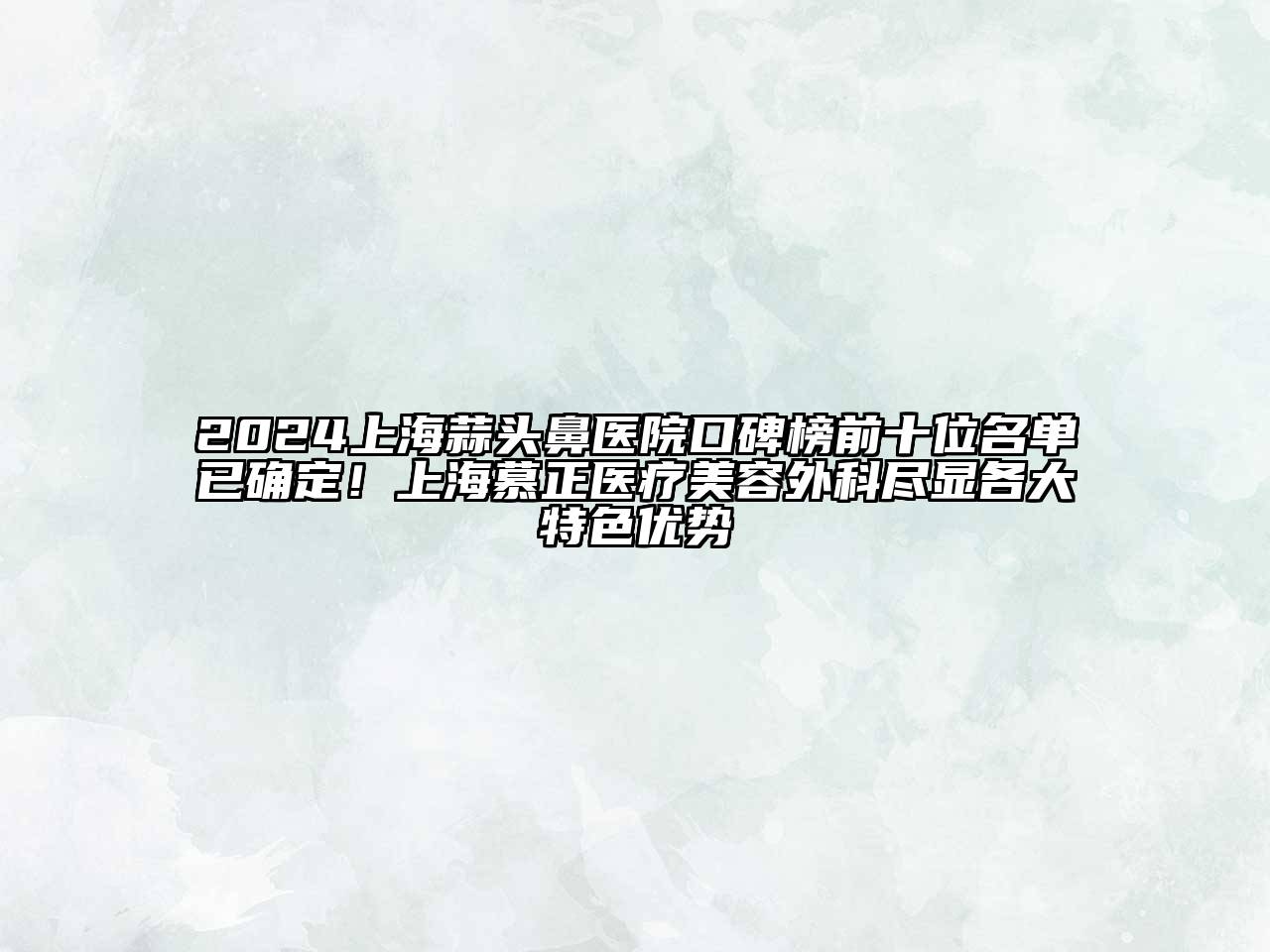 2024上海蒜头鼻医院口碑榜前十位名单已确定！上海慕正医疗江南app官方下载苹果版
外科尽显各大特色优势