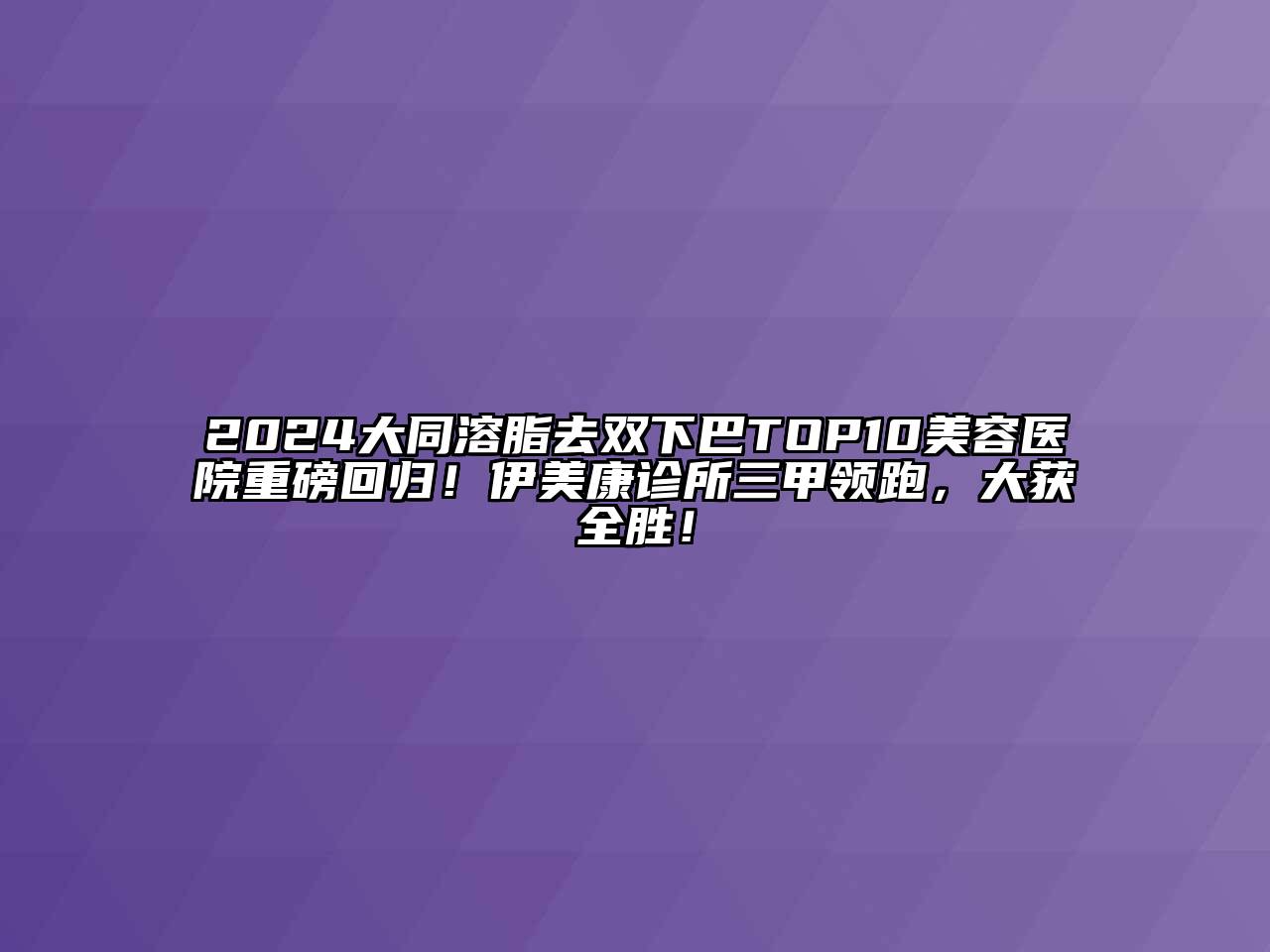 2025大同溶脂去双下巴TOP10江南app官方下载苹果版
医院重磅回归！伊美康诊所三甲领跑，大获全胜！