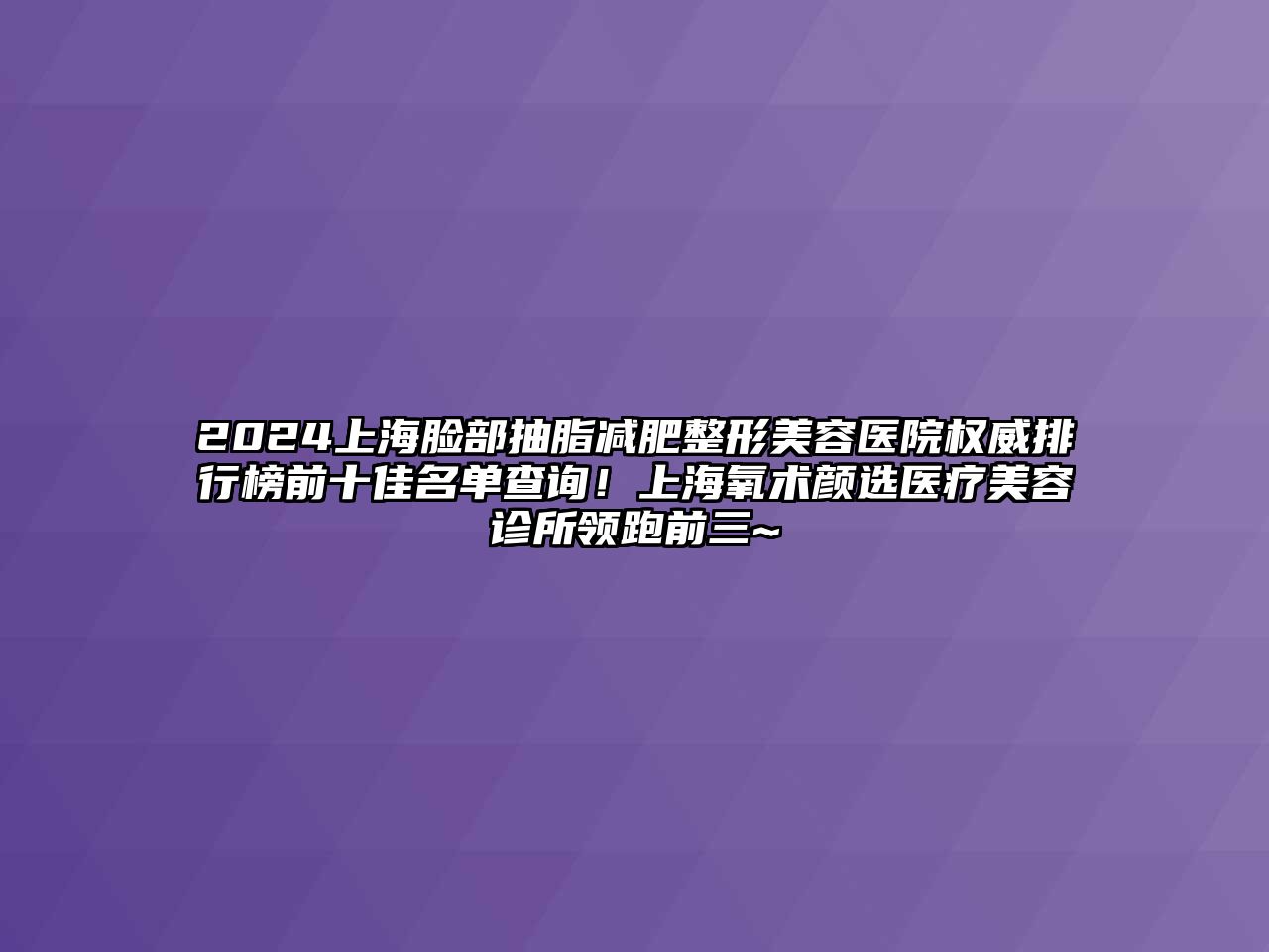 2024上海脸部抽脂减肥江南广告
权威排行榜前十佳名单查询！上海氧术颜选医疗江南app官方下载苹果版
诊所领跑前三~