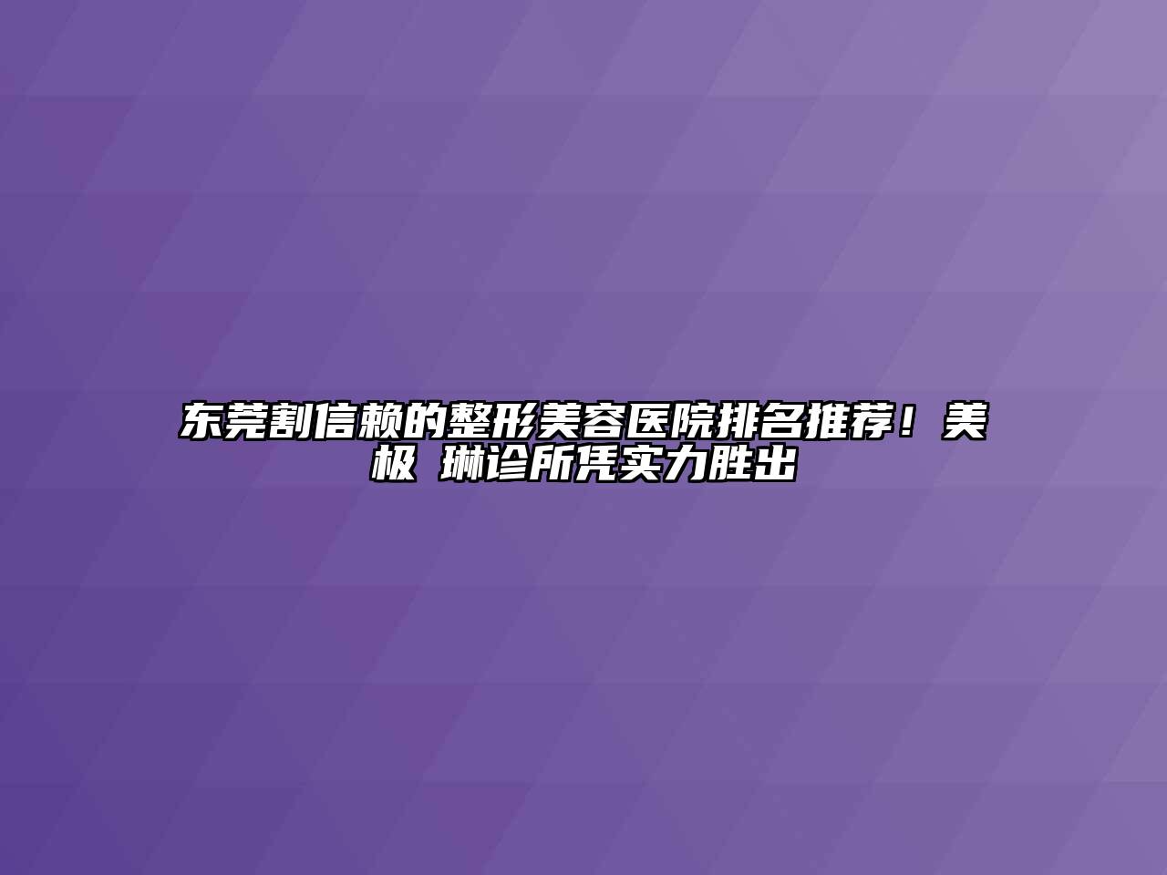 东莞割信赖的江南广告
排名推荐！美极媄琳诊所凭实力胜出