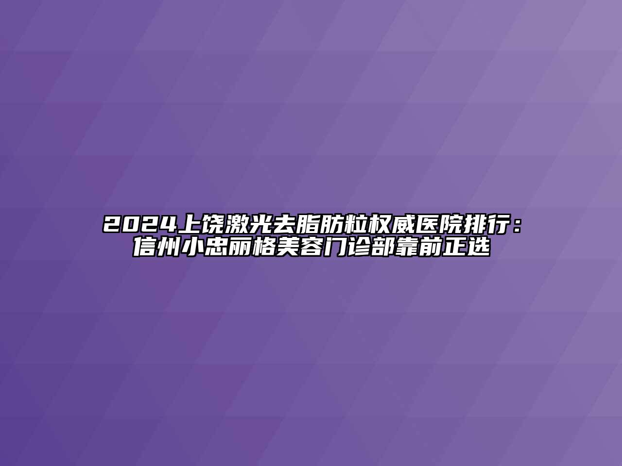 2024上饶激光去脂肪粒权威医院排行：信州小忠丽格江南app官方下载苹果版
门诊部靠前正选