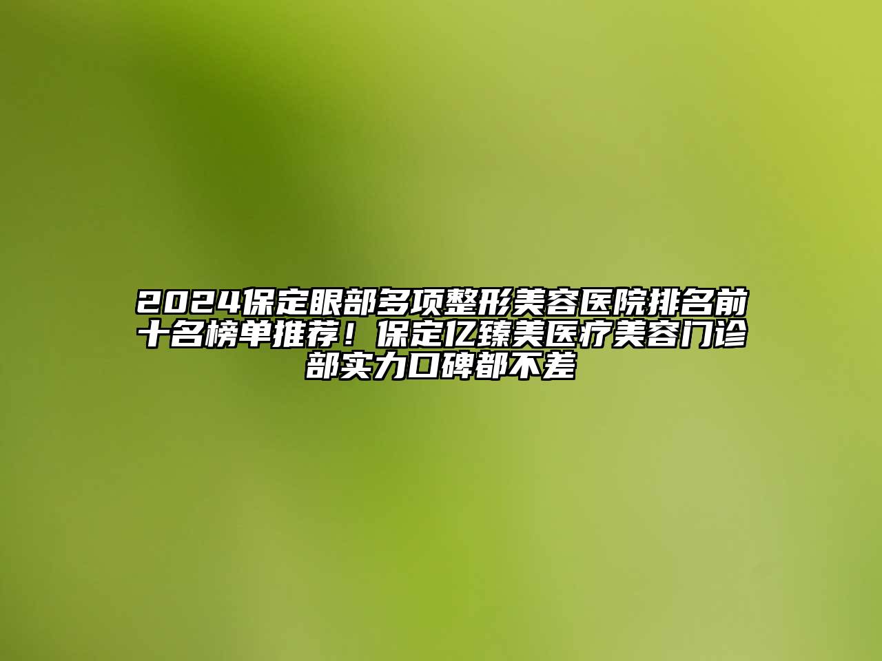 2025保定眼部多项江南广告
排名前十名榜单推荐！保定亿臻美医疗江南app官方下载苹果版
门诊部实力口碑都不差