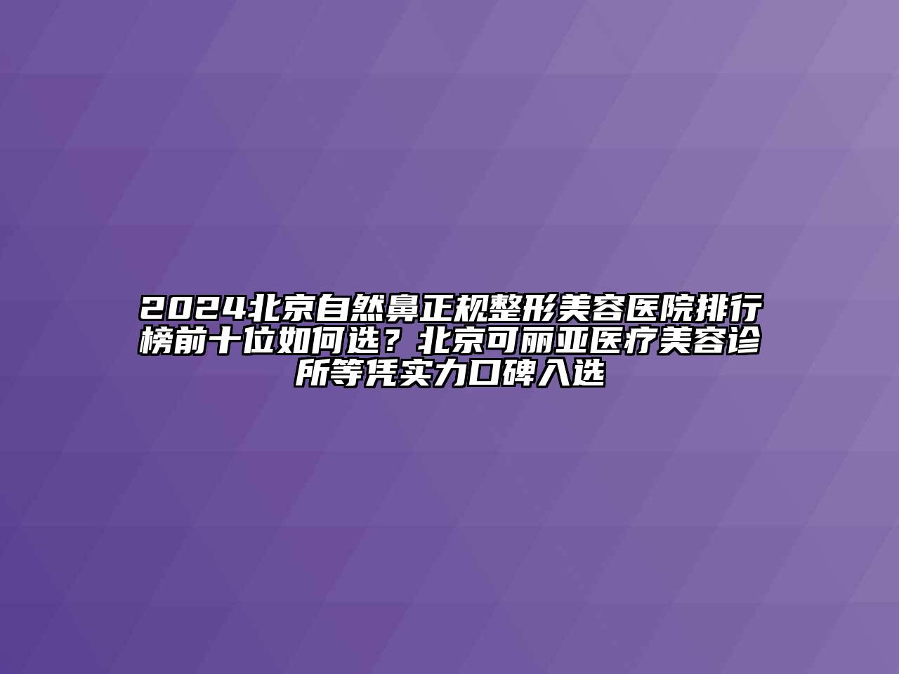 2024北京自然鼻正规江南广告
排行榜前十位如何选？北京可丽亚医疗江南app官方下载苹果版
诊所等凭实力口碑入选