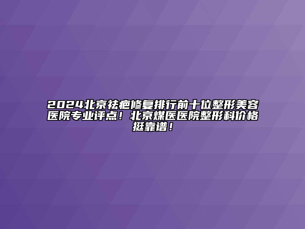 2024北京祛疤修复排行前十位江南广告
专业评点！北京煤医医院整形科价格挺靠谱！