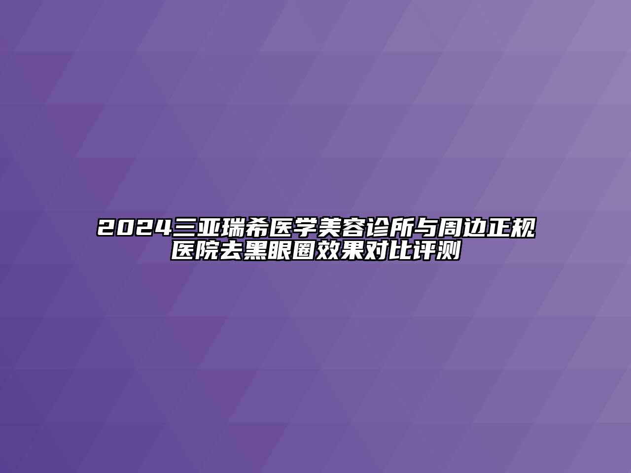 2024三亚瑞希医学江南app官方下载苹果版
诊所与周边正规医院去黑眼圈效果对比评测