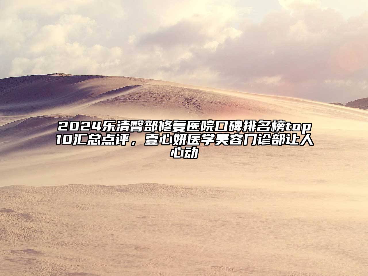 2024乐清臀部修复医院口碑排名榜top10汇总点评，壹心妍医学江南app官方下载苹果版
门诊部让人心动