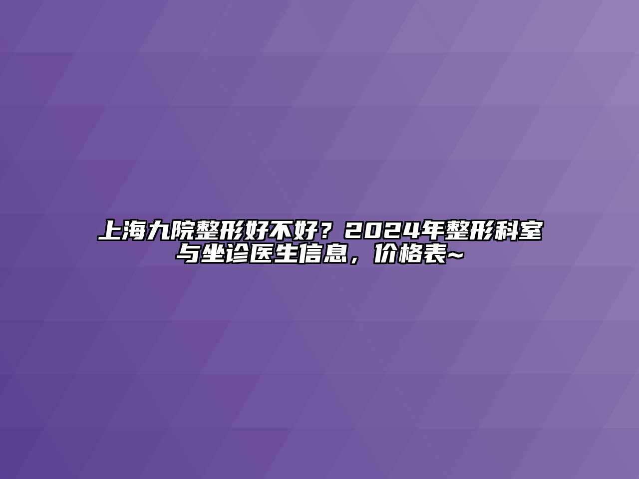 上海九院整形好不好？2024年整形科室与坐诊医生信息，价格表~