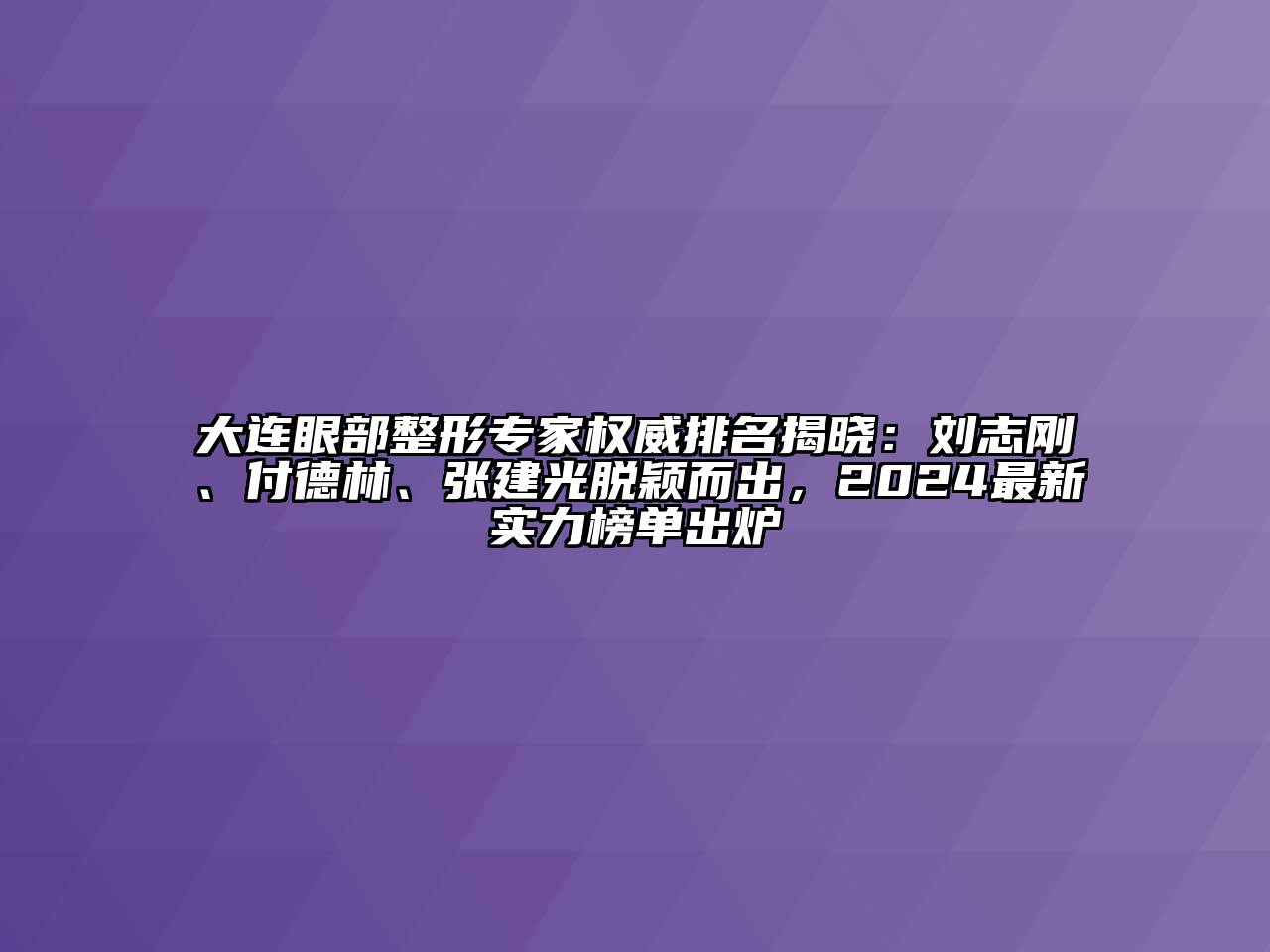 大连眼部整形专家权威排名揭晓：刘志刚、付德林、张建光脱颖而出，2024最新实力榜单出炉