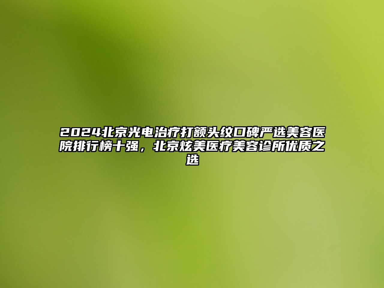 2024北京光电治疗打额头纹口碑严选江南app官方下载苹果版
医院排行榜十强，北京炫美医疗江南app官方下载苹果版
诊所优质之选