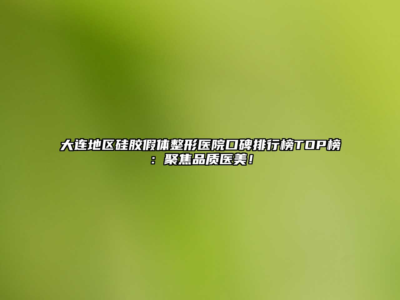 大连地区硅胶假体整形医院口碑排行榜TOP榜：聚焦品质医美！