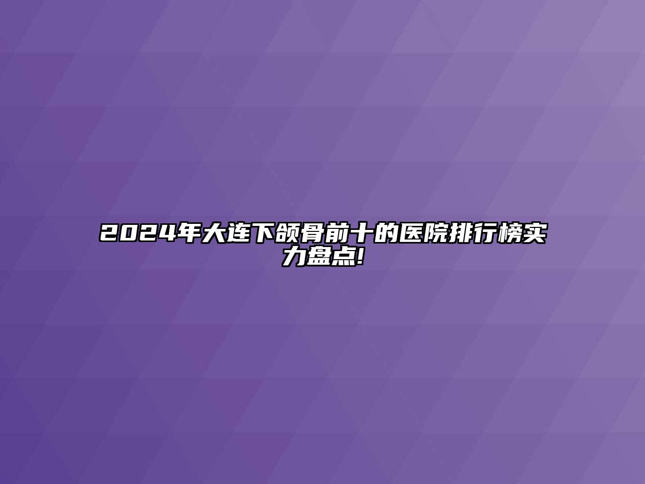 2024年大连下颌骨前十的医院排行榜实力盘点!