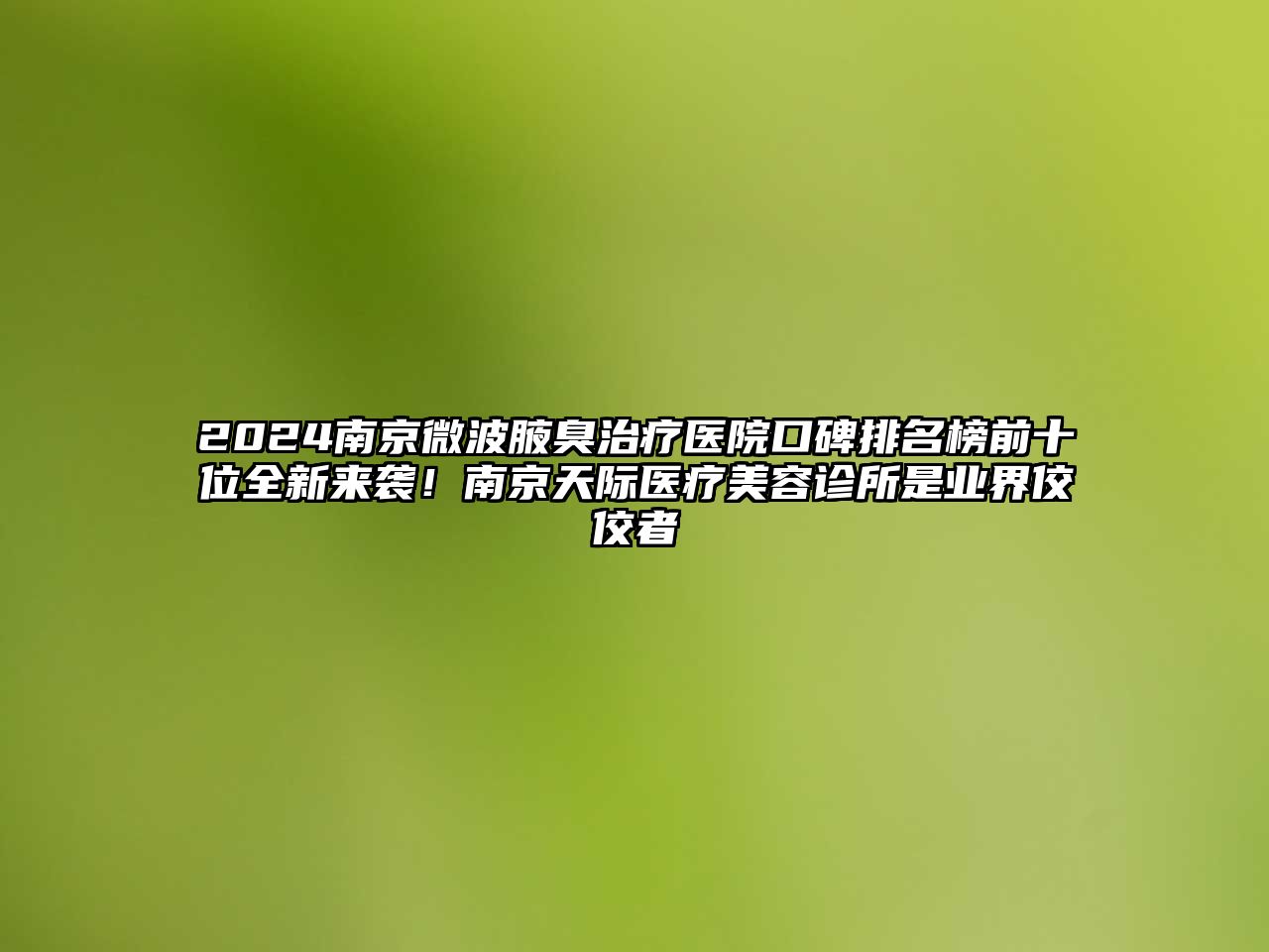 2024南京微波腋臭治疗医院口碑排名榜前十位全新来袭！南京天际医疗江南app官方下载苹果版
诊所是业界佼佼者