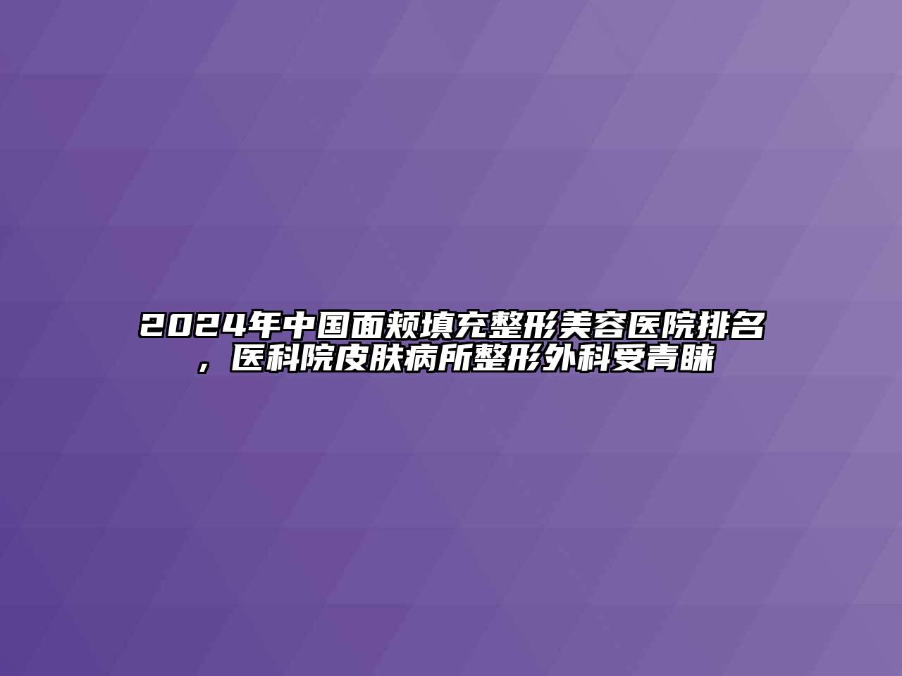 2024年中国面颊填充江南广告
排名，医科院皮肤病所整形外科受青睐