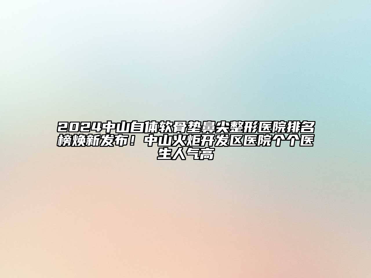 2024中山自体软骨垫鼻尖整形医院排名榜焕新发布！中山火炬开发区医院个个医生人气高