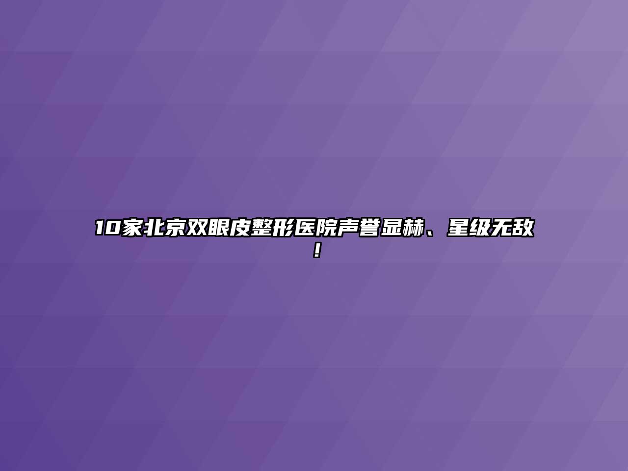 10家北京双眼皮整形医院声誉显赫、星级无敌！