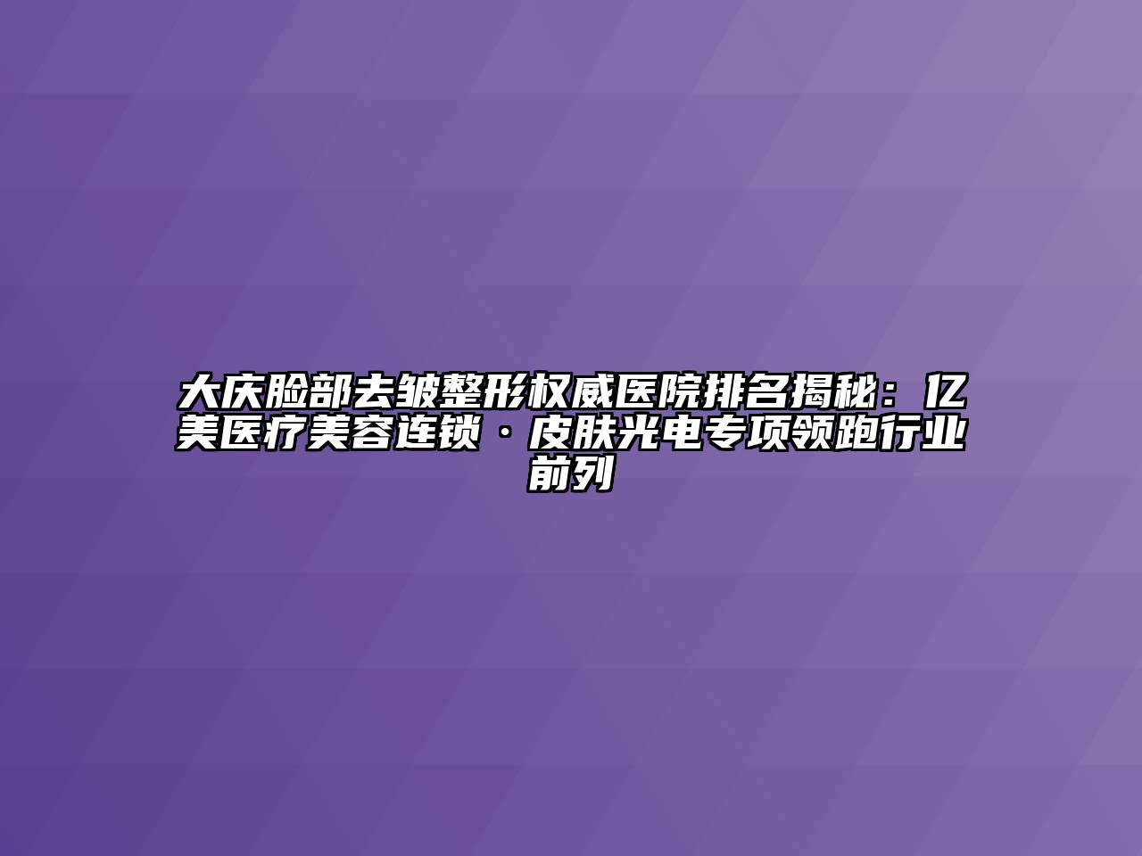 大庆脸部去皱整形权威医院排名揭秘：亿美医疗江南app官方下载苹果版
连锁·皮肤光电专项领跑行业前列