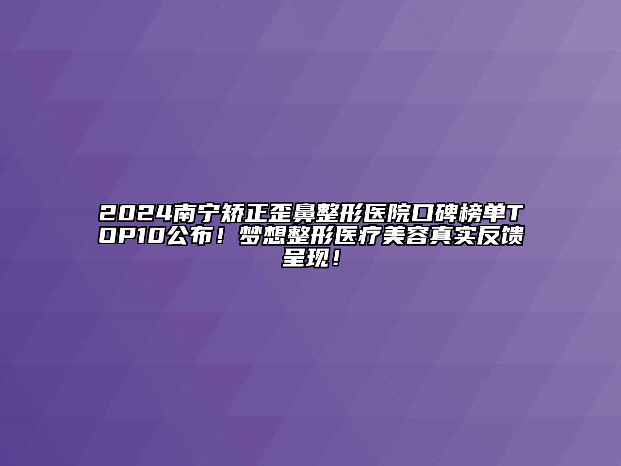 2024南宁矫正歪鼻整形医院口碑榜单TOP10公布！梦想整形医疗江南app官方下载苹果版
真实反馈呈现！