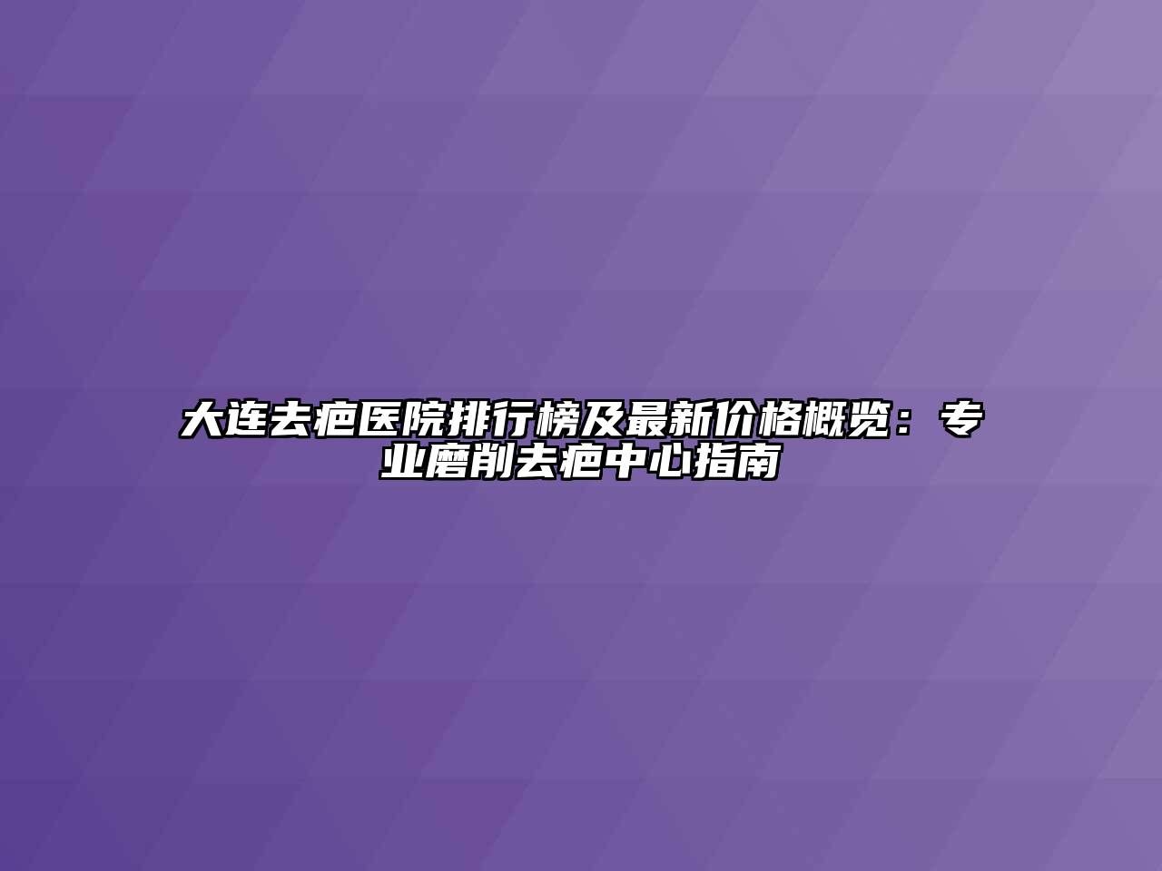 大连去疤医院排行榜及最新价格概览：专业磨削去疤中心指南