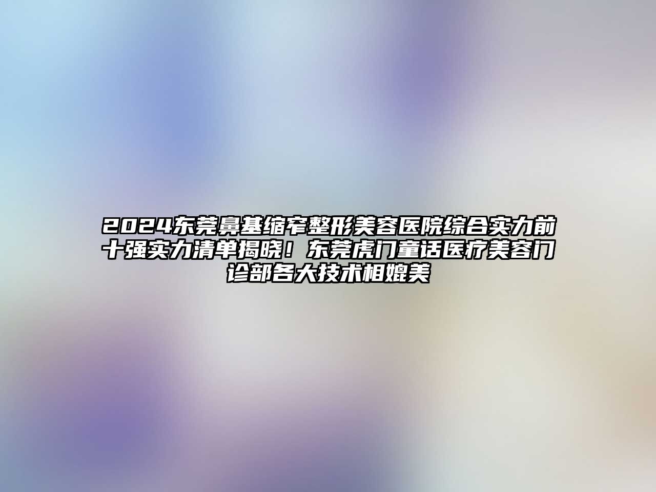 2025东莞鼻基缩窄江南广告
综合实力前十强实力清单揭晓！东莞虎门童话医疗江南app官方下载苹果版
门诊部各大技术相媲美