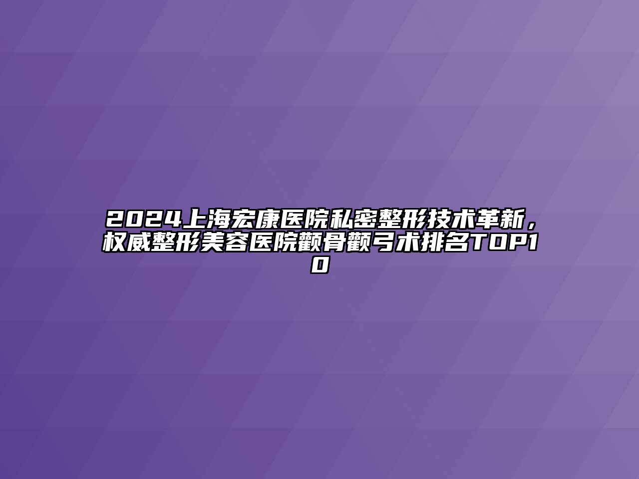 2024上海宏康医院私密整形技术革新，权威江南广告
颧骨颧弓术排名TOP10