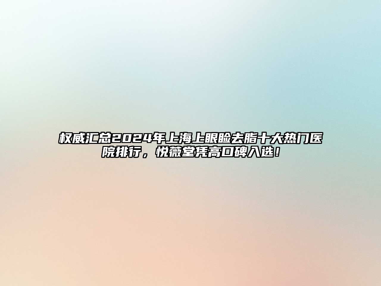 权威汇总2025年上海上眼睑去脂十大热门医院排行，悦薇堂凭高口碑入选！