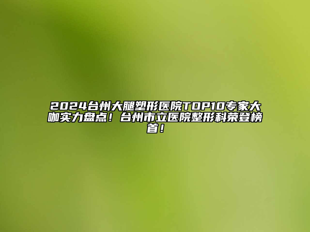 2024台州大腿塑形医院TOP10专家大咖实力盘点！台州市立医院整形科荣登榜首！