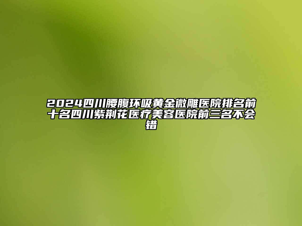 2024四川腰腹环吸黄金微雕医院排名前十名四川紫荆花医疗江南app官方下载苹果版
医院前三名不会错