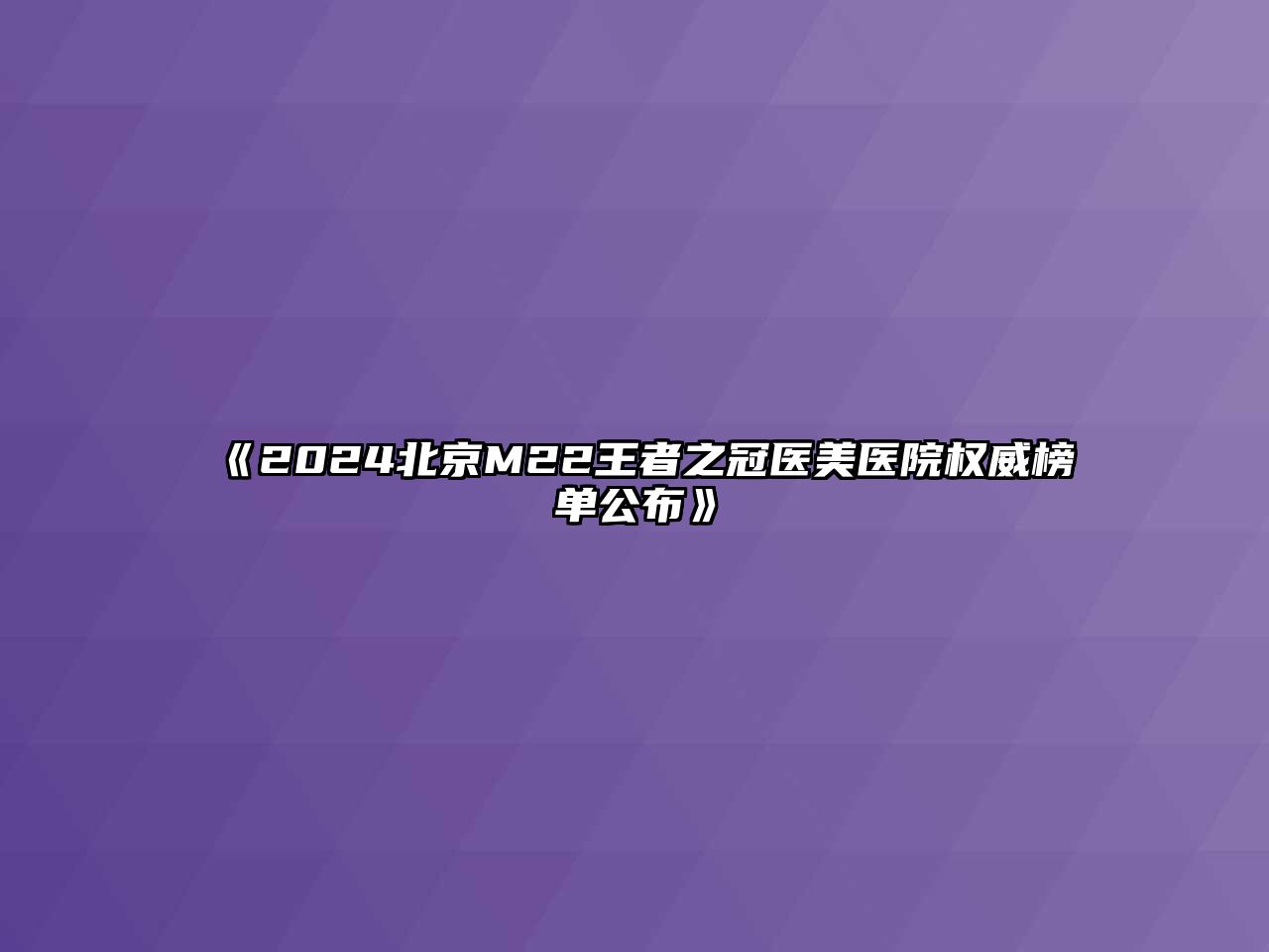 《2024北京M22王者之冠医美医院权威榜单公布》