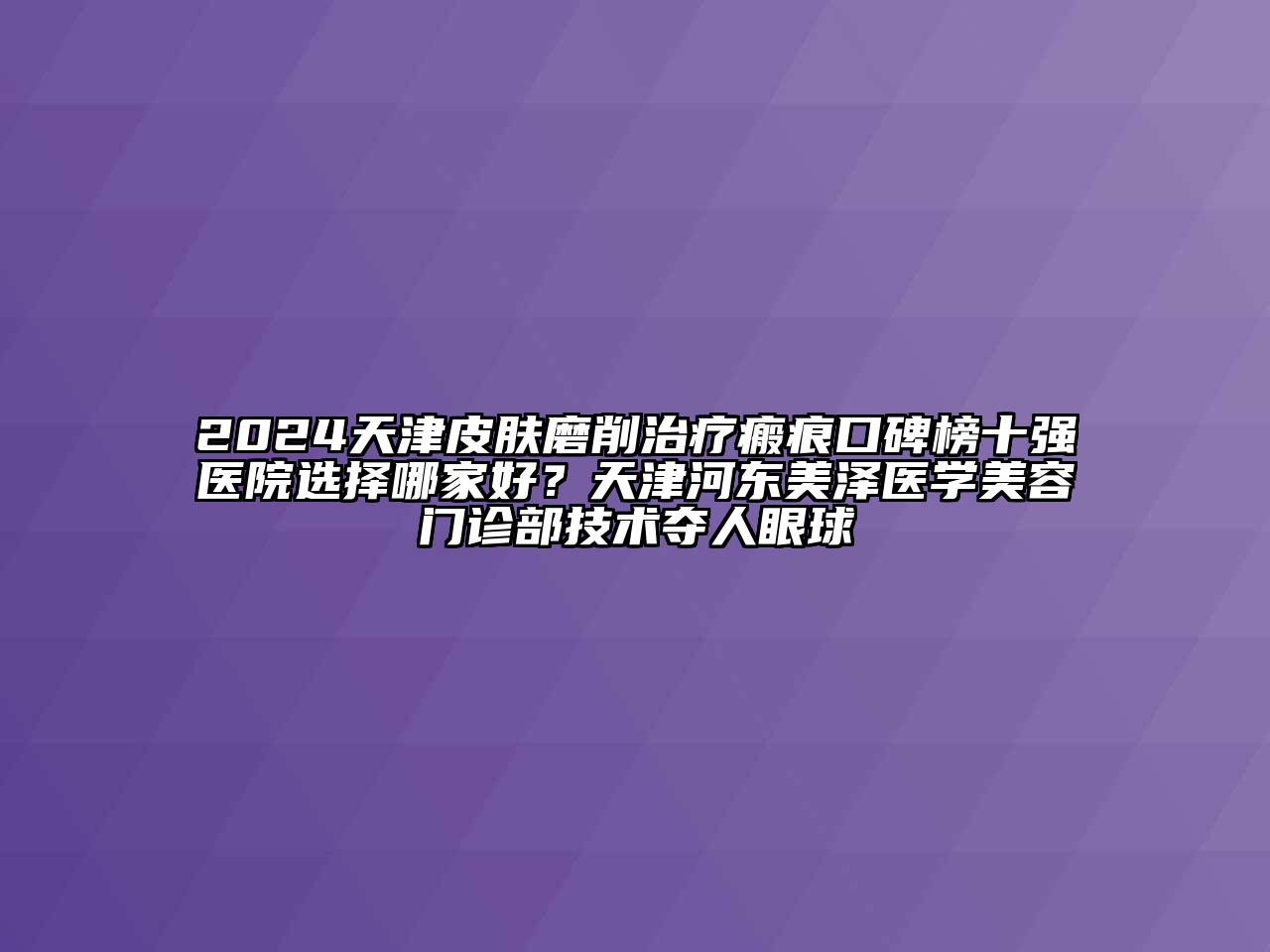 2024天津皮肤磨削治疗瘢痕口碑榜十强医院选择哪家好？天津河东美泽医学江南app官方下载苹果版
门诊部技术夺人眼球