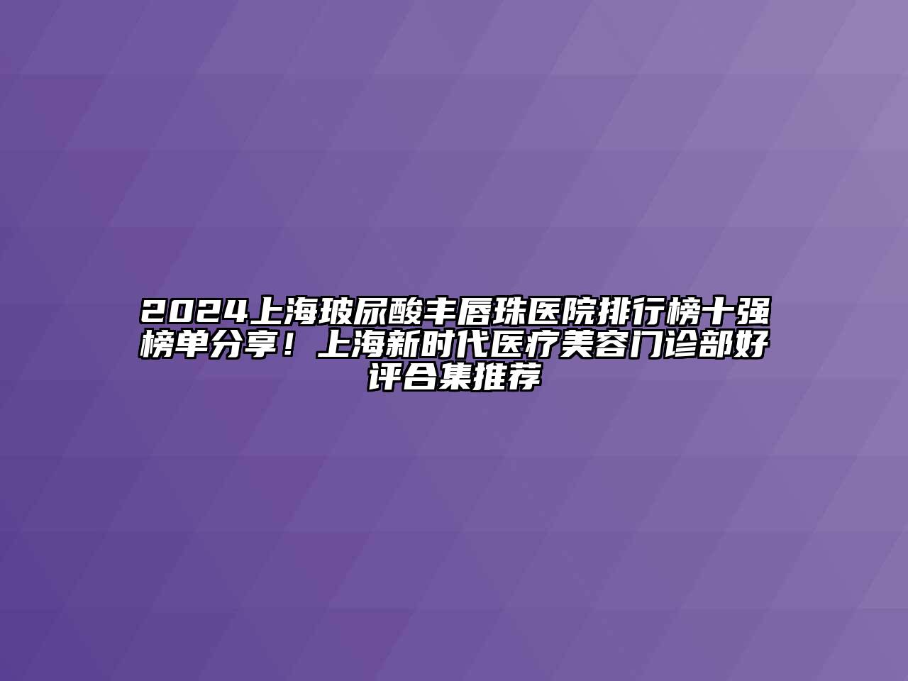 2024上海玻尿酸丰唇珠医院排行榜十强榜单分享！上海新时代医疗江南app官方下载苹果版
门诊部好评合集推荐