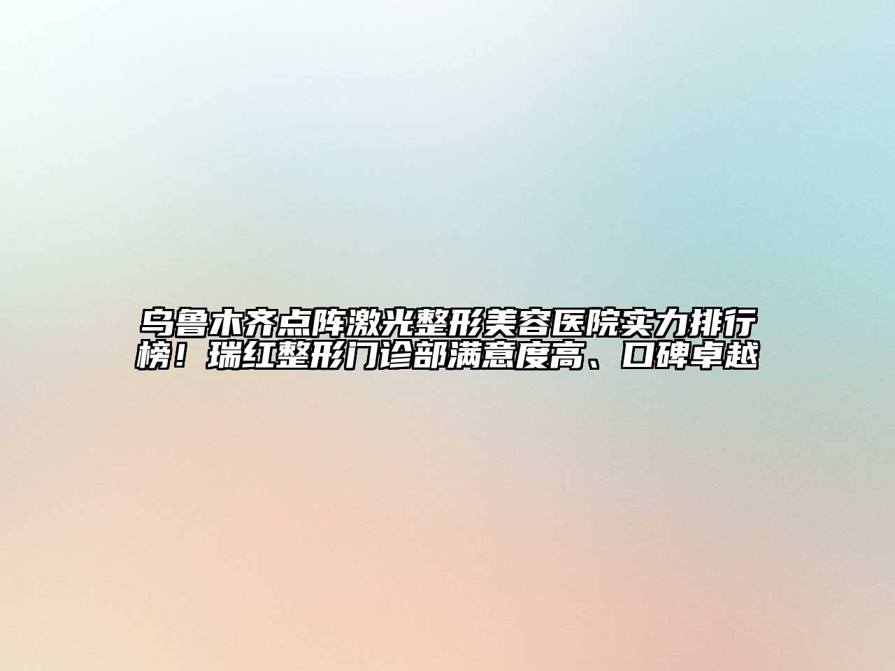 乌鲁木齐点阵激光江南广告
实力排行榜！瑞红整形门诊部满意度高、口碑卓越