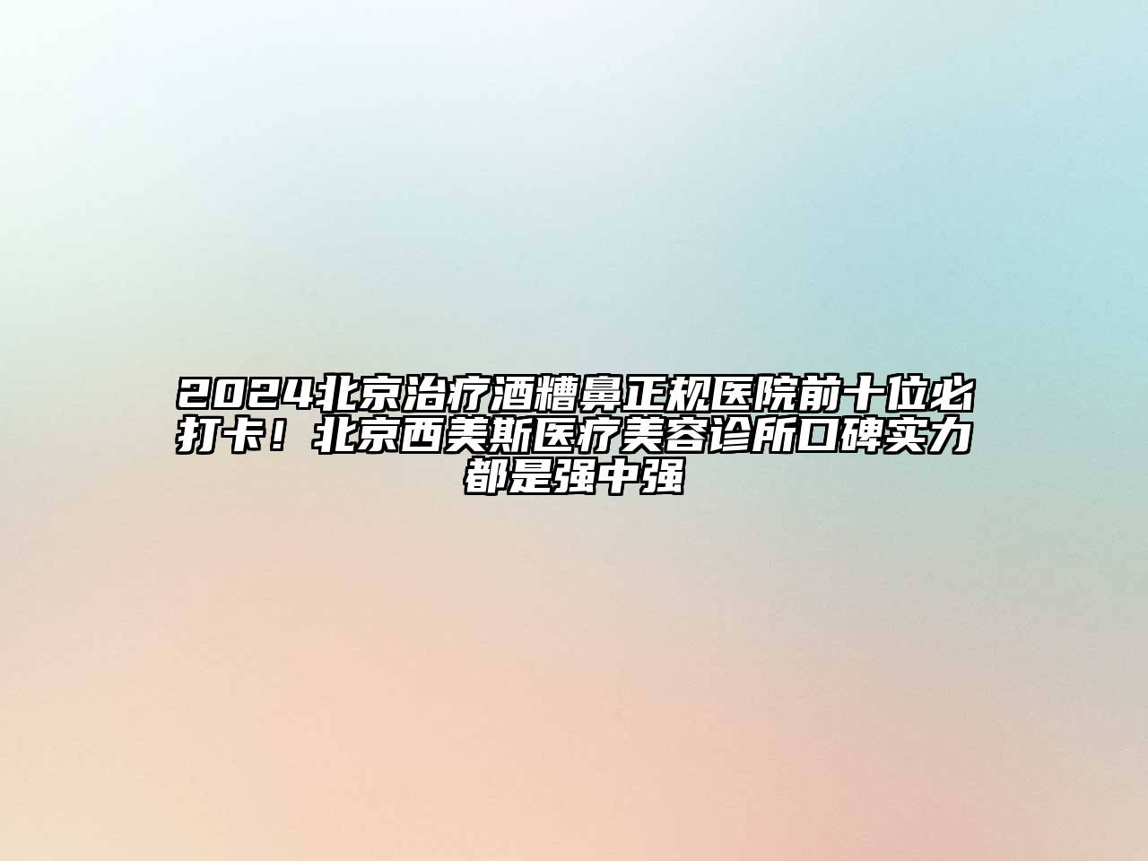 2025北京治疗酒糟鼻正规医院前十位必打卡！北京西美斯医疗江南app官方下载苹果版
诊所口碑实力都是强中强