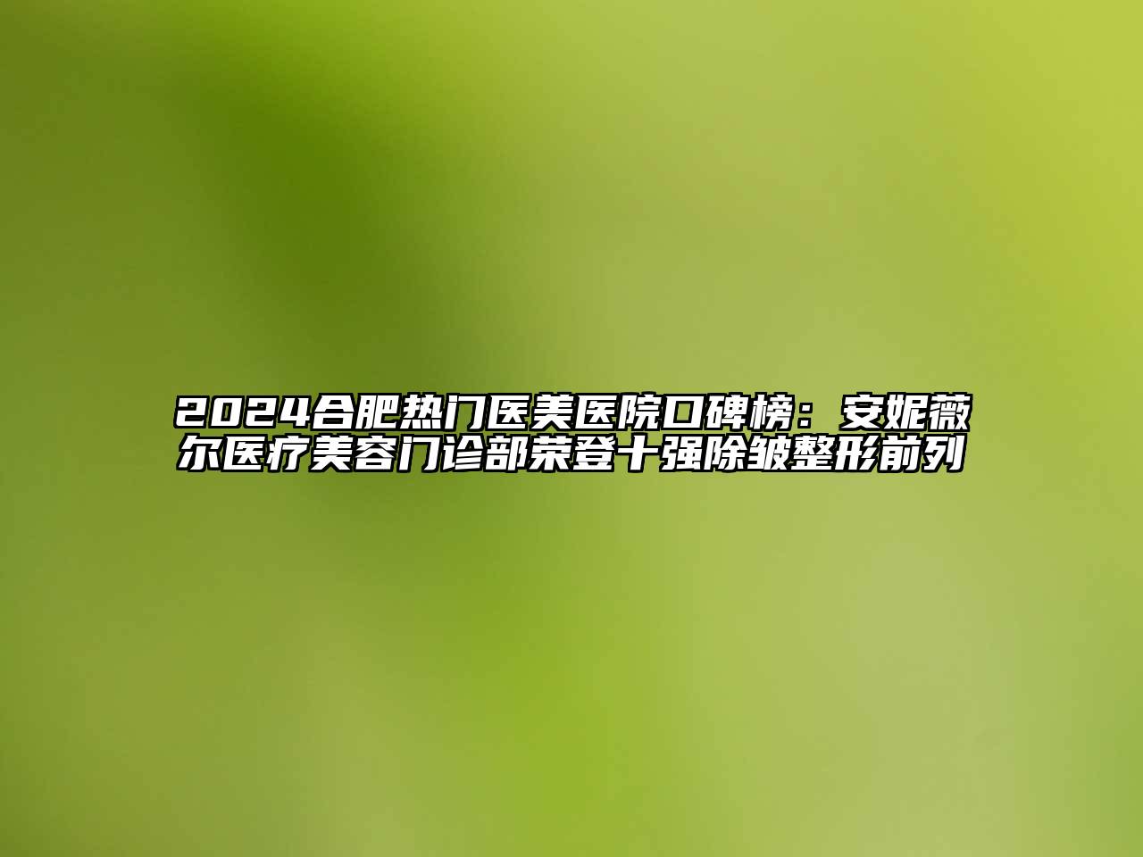 2024合肥热门医美医院口碑榜：安妮薇尔医疗江南app官方下载苹果版
门诊部荣登十强除皱整形前列