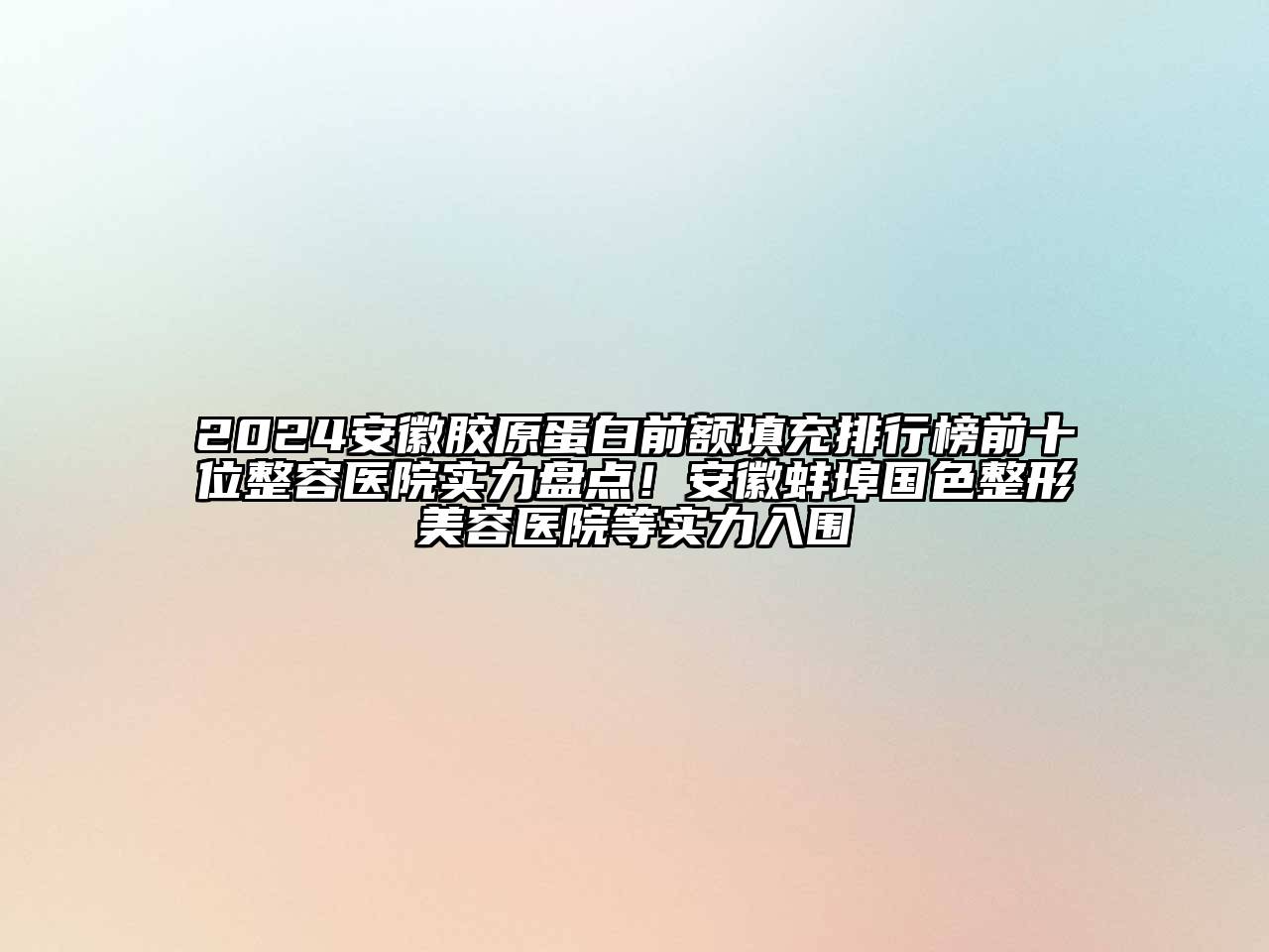 2024安徽胶原蛋白前额填充排行榜前十位整容医院实力盘点！安徽蚌埠国色江南广告
等实力入围