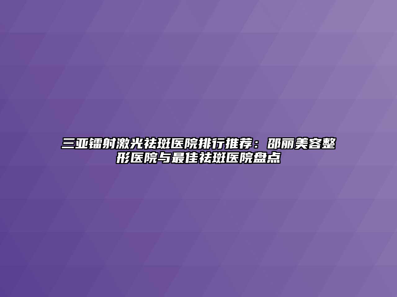 三亚镭射激光祛斑医院排行推荐：邵丽江南广告
医院与最佳祛斑医院盘点