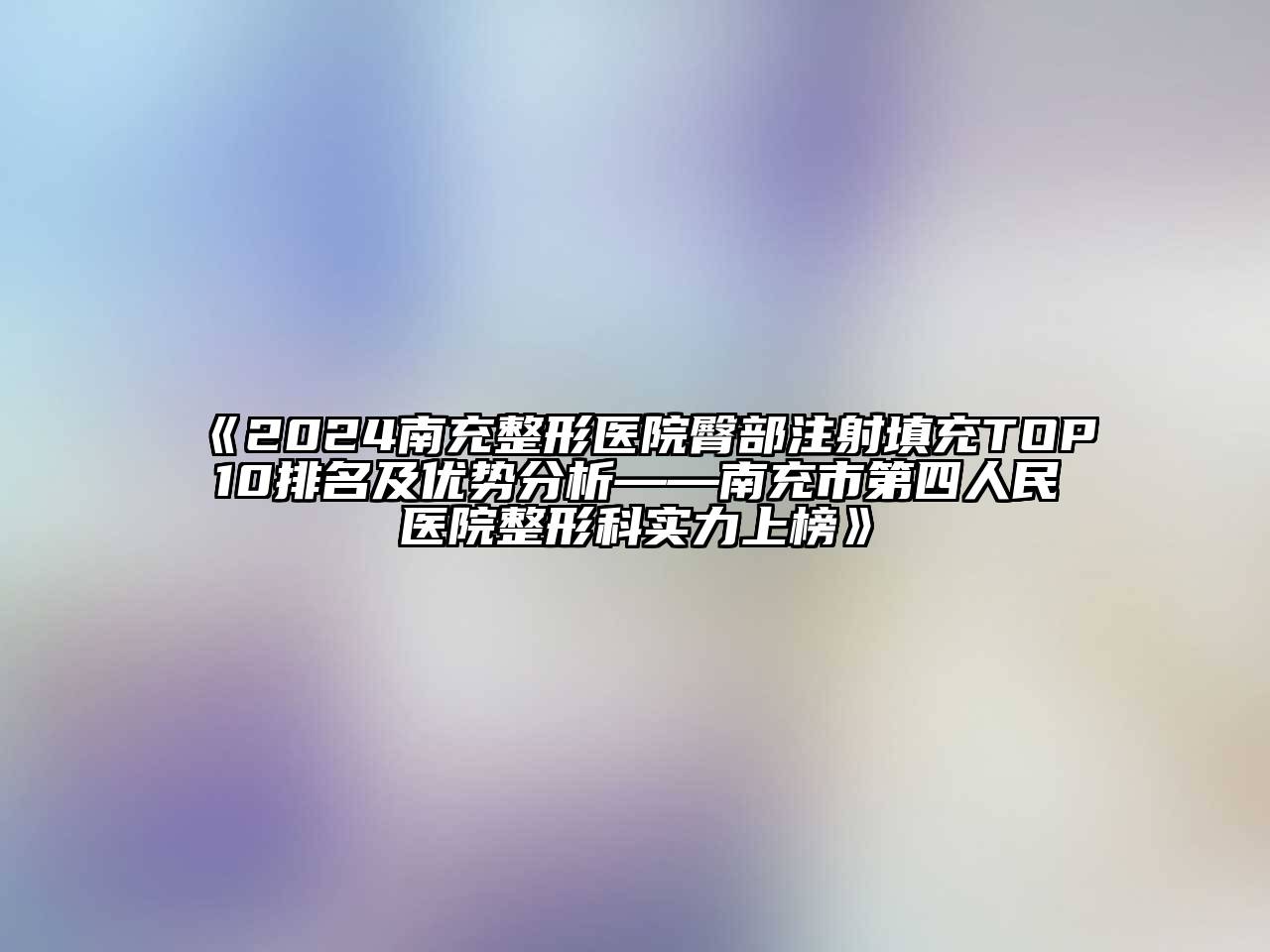 2024南充整形医院臀部注射填充TOP10排名及优势分析——南充市第四人民医院整形科实力上榜