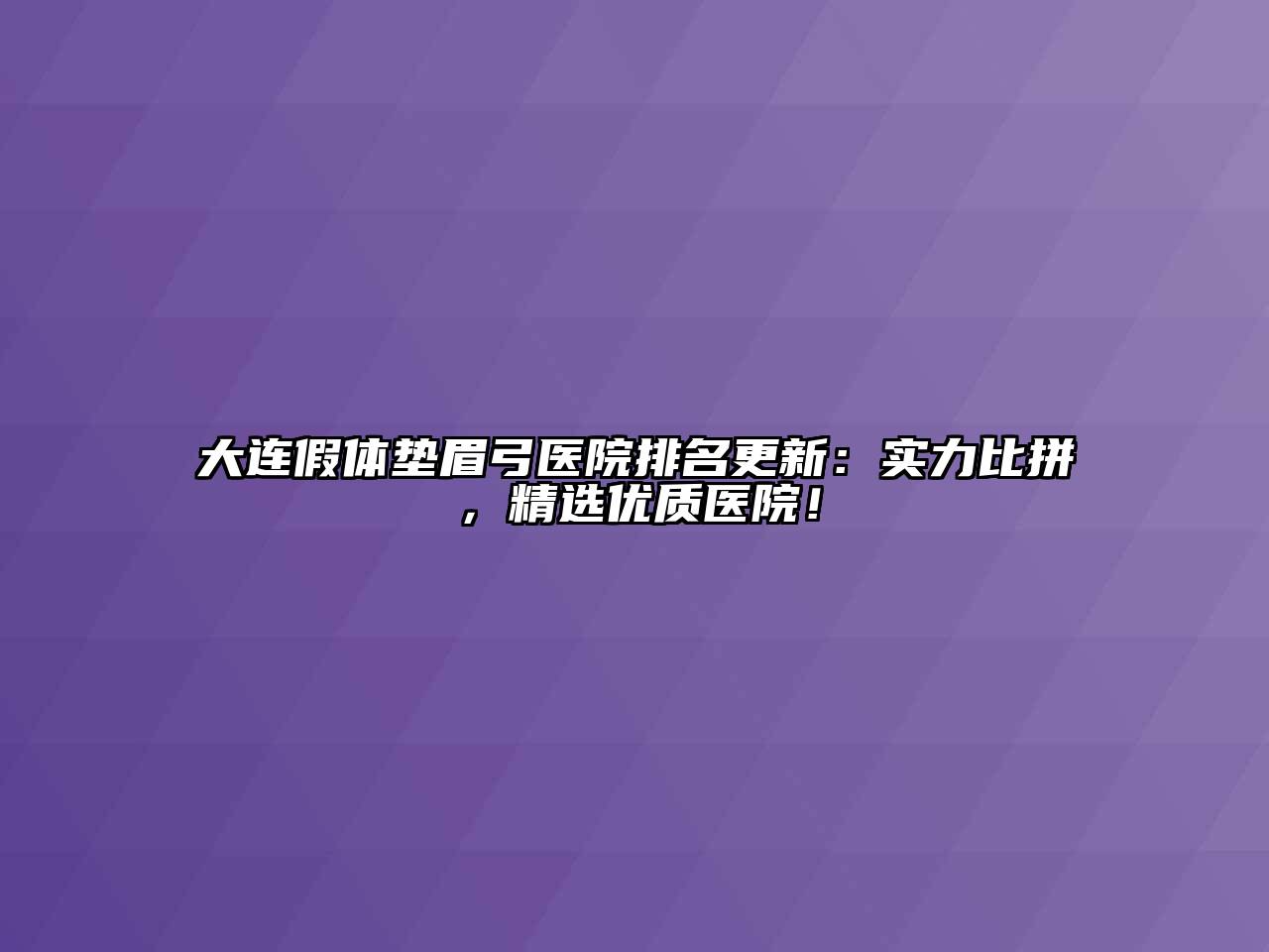 大连假体垫眉弓医院排名更新：实力比拼，精选优质医院！