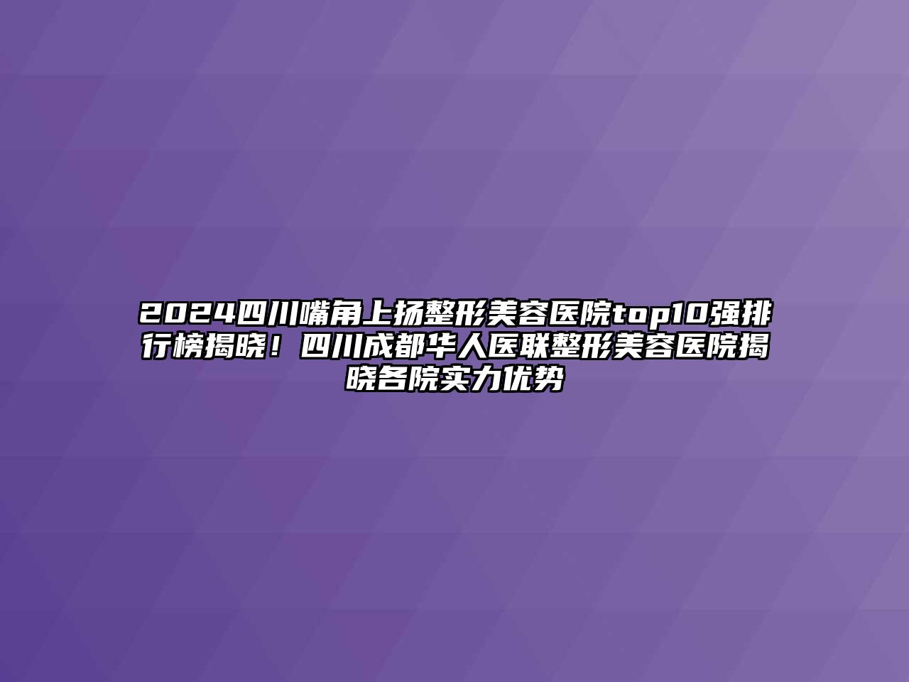 2025四川嘴角上扬江南广告
top10强排行榜揭晓！四川成都华人医联江南广告
揭晓各院实力优势