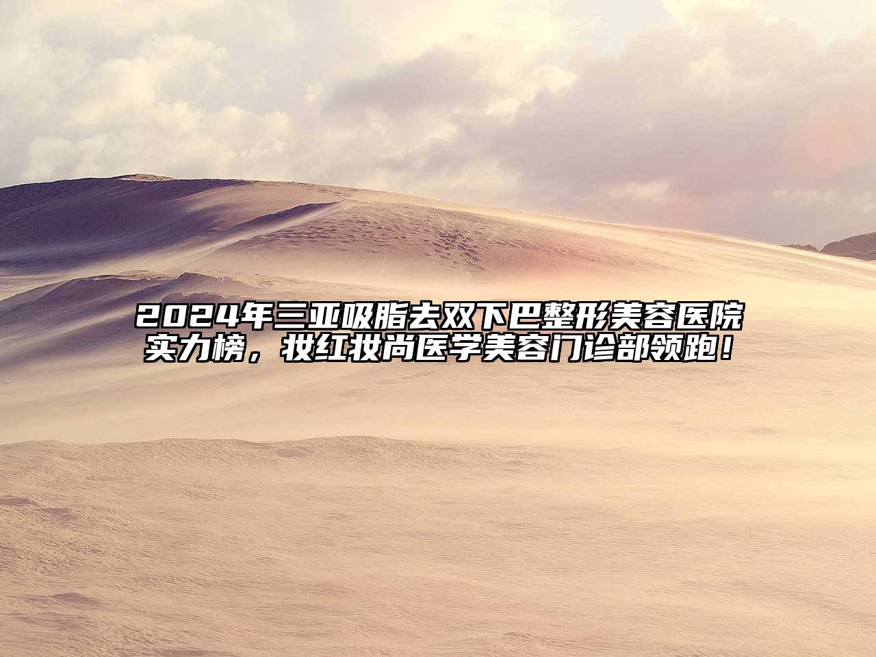 2024年三亚吸脂去双下巴江南广告
实力榜，妆红妆尚医学江南app官方下载苹果版
门诊部领跑！