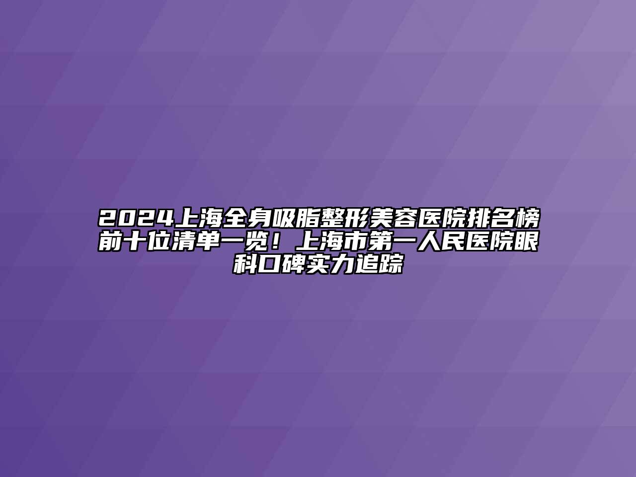 2024上海全身吸脂江南广告
排名榜前十位清单一览！上海市第一人民医院眼科口碑实力追踪