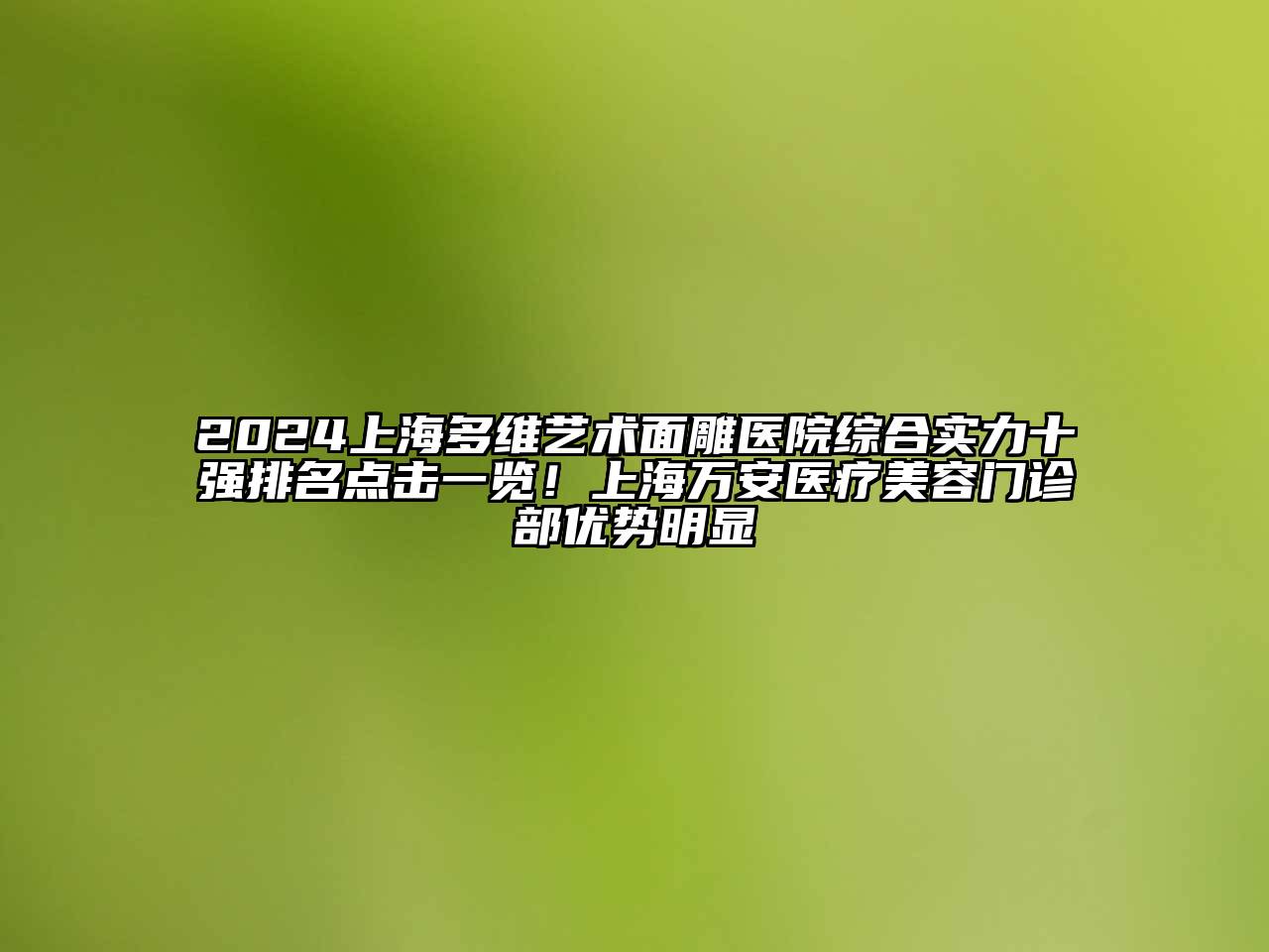 2024上海多维艺术面雕医院综合实力十强排名点击一览！上海万安医疗江南app官方下载苹果版
门诊部优势明显