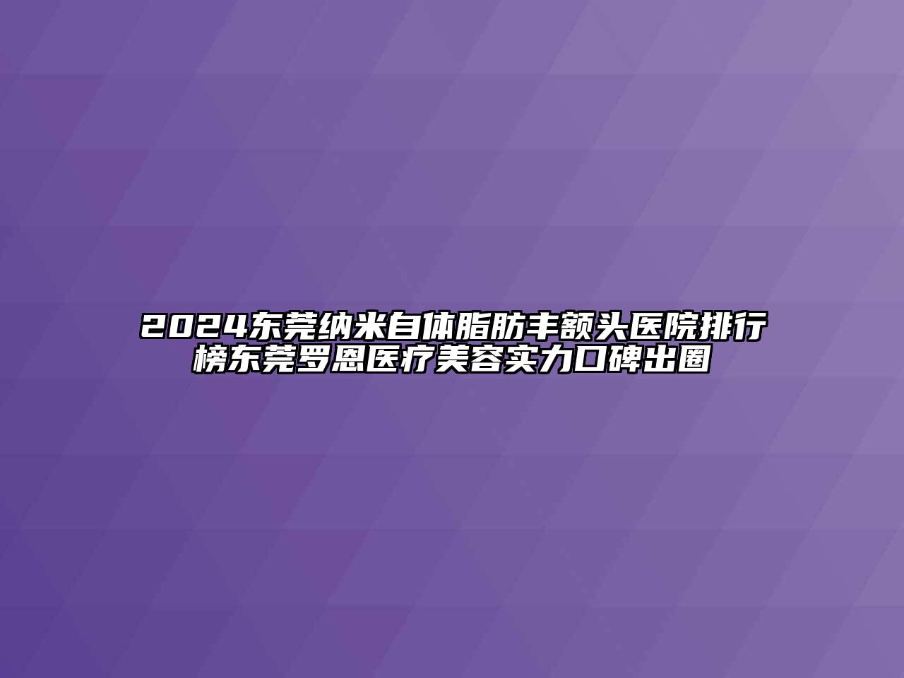 2024东莞纳米自体脂肪丰额头医院排行榜东莞罗恩医疗江南app官方下载苹果版
实力口碑出圈