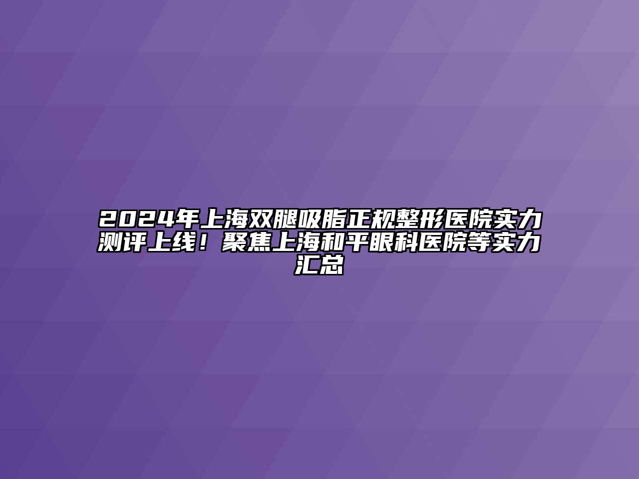 2024年上海双腿吸脂正规整形医院实力测评上线！聚焦上海和平眼科医院等实力汇总