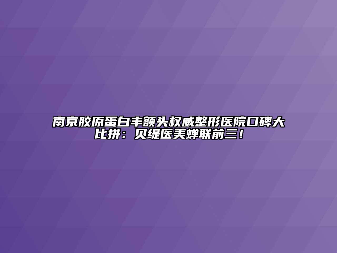 南京胶原蛋白丰额头权威整形医院口碑大比拼：贝缇医美蝉联前三！