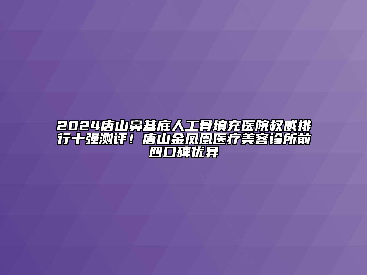 2024唐山鼻基底人工骨填充医院权威排行十强测评！唐山金凤凰医疗江南app官方下载苹果版
诊所前四口碑优异